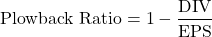 \[ \text{Plowback Ratio} = 1 - \frac{\text{DIV}}{\text{EPS}} \]