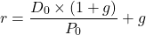 \[ r = \frac{D_0 \times (1 + g)}{P_0} + g \]