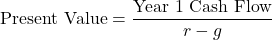 \[ \text{Present Value} = \frac{\text{Year 1 Cash Flow}}{r - g} \]