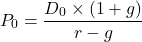 \[ P_0 = \frac{D_0 \times (1 + g)}{r - g} \]